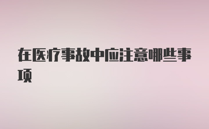 在医疗事故中应注意哪些事项