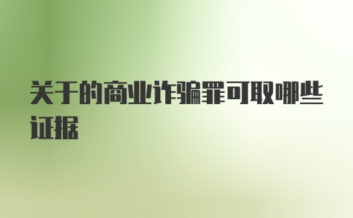 关于的商业诈骗罪可取哪些证据