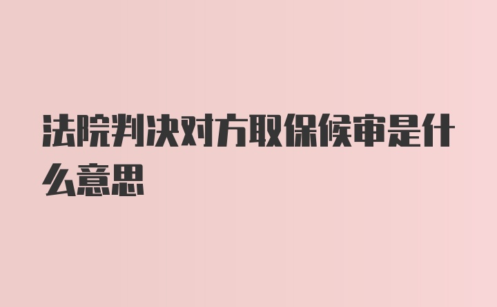 法院判决对方取保候审是什么意思