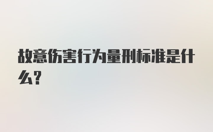 故意伤害行为量刑标准是什么？