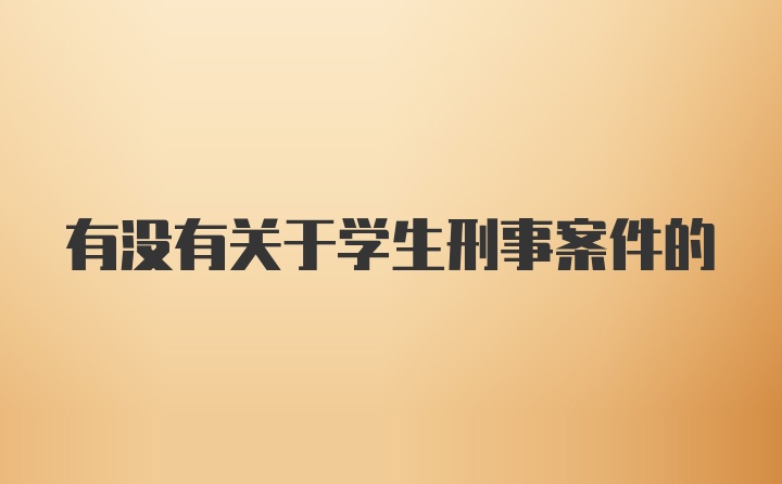 有没有关于学生刑事案件的