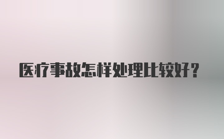 医疗事故怎样处理比较好？