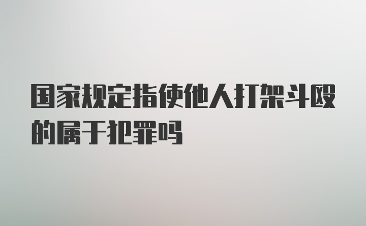 国家规定指使他人打架斗殴的属于犯罪吗