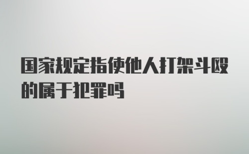 国家规定指使他人打架斗殴的属于犯罪吗