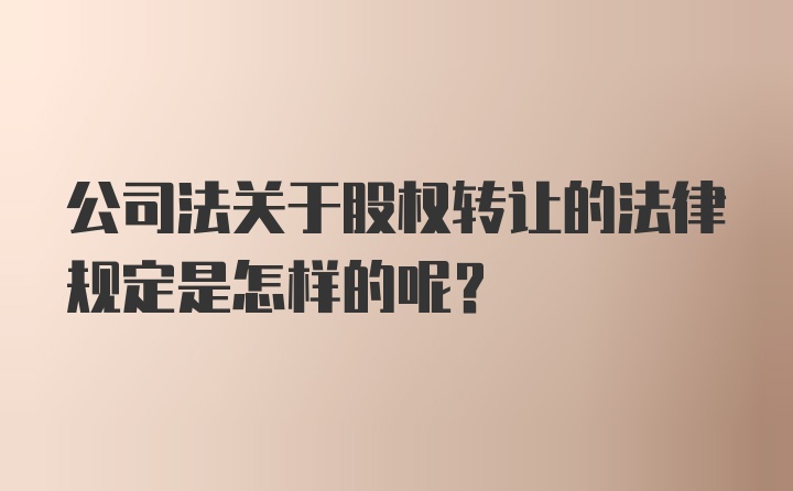 公司法关于股权转让的法律规定是怎样的呢？