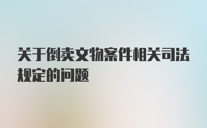 关于倒卖文物案件相关司法规定的问题