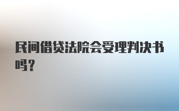 民间借贷法院会受理判决书吗?