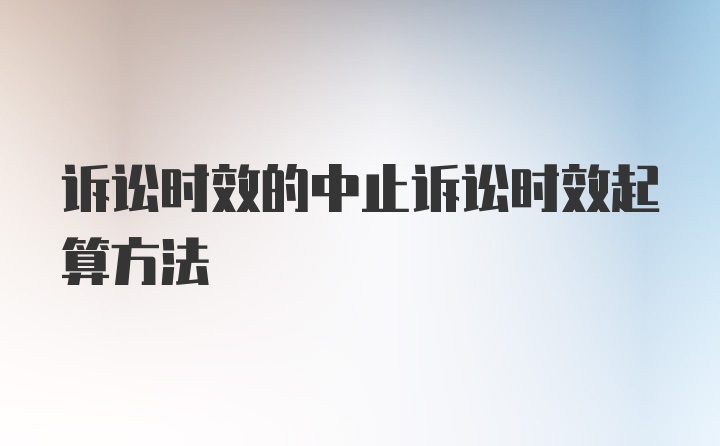 诉讼时效的中止诉讼时效起算方法