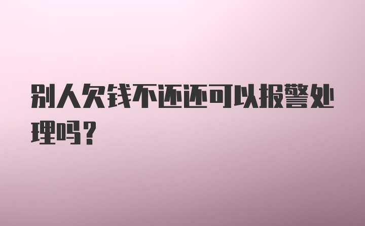 别人欠钱不还还可以报警处理吗？