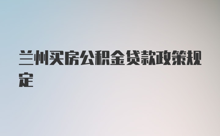 兰州买房公积金贷款政策规定