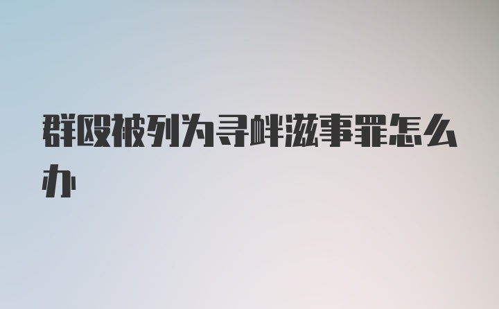 群殴被列为寻衅滋事罪怎么办