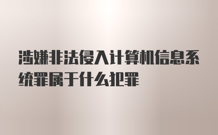 涉嫌非法侵入计算机信息系统罪属于什么犯罪