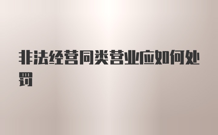 非法经营同类营业应如何处罚