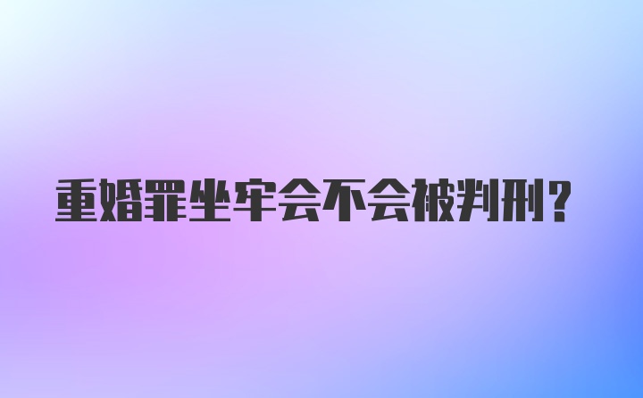 重婚罪坐牢会不会被判刑？