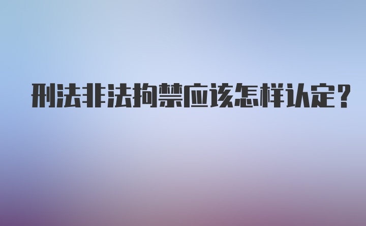 刑法非法拘禁应该怎样认定？