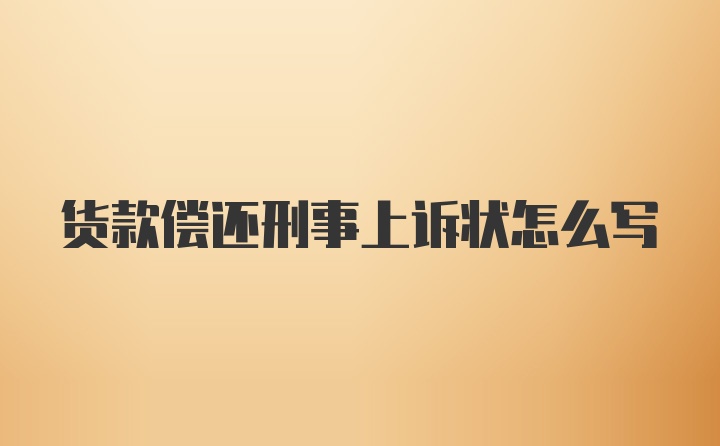 货款偿还刑事上诉状怎么写