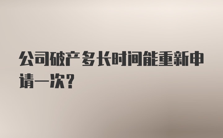 公司破产多长时间能重新申请一次？