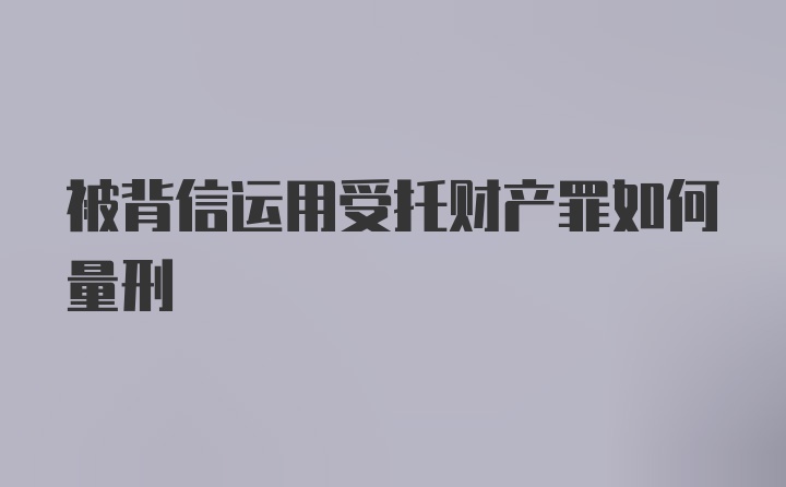 被背信运用受托财产罪如何量刑