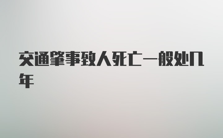 交通肇事致人死亡一般处几年