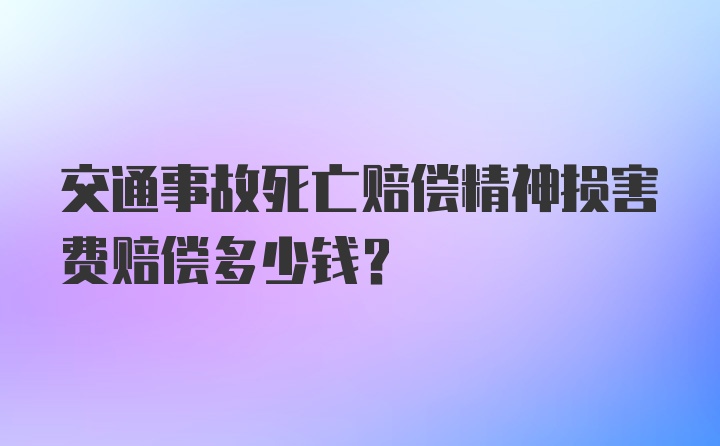 交通事故死亡赔偿精神损害费赔偿多少钱？