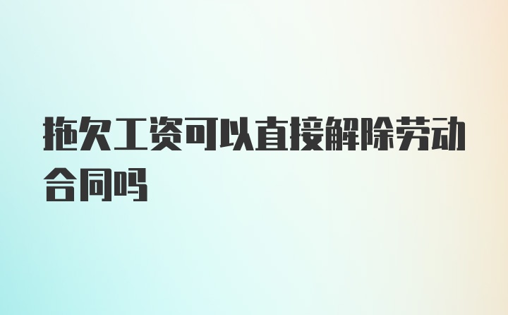 拖欠工资可以直接解除劳动合同吗