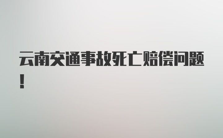 云南交通事故死亡赔偿问题！