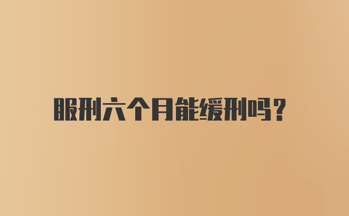 服刑六个月能缓刑吗？