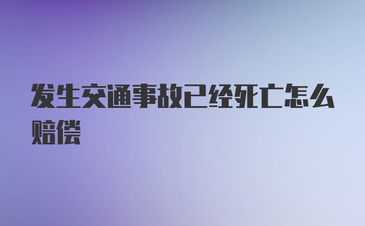 发生交通事故已经死亡怎么赔偿