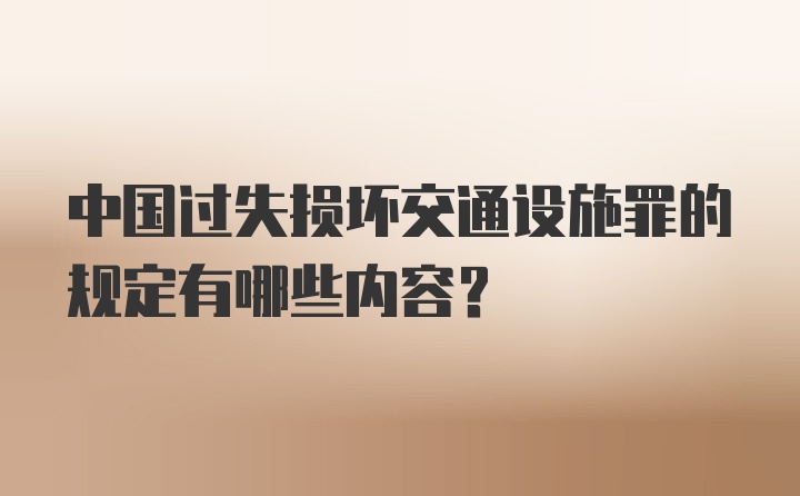 中国过失损坏交通设施罪的规定有哪些内容？