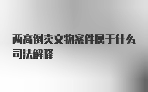 两高倒卖文物案件属于什么司法解释