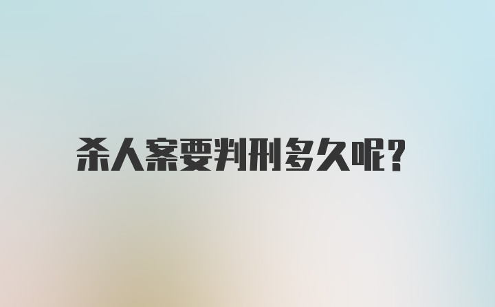 杀人案要判刑多久呢?