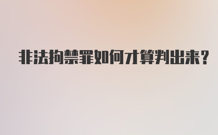 非法拘禁罪如何才算判出来?