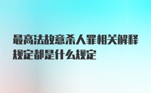 最高法故意杀人罪相关解释规定都是什么规定