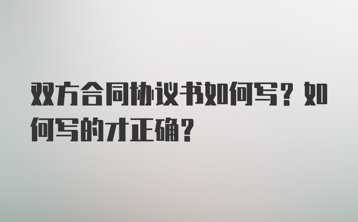 双方合同协议书如何写？如何写的才正确?