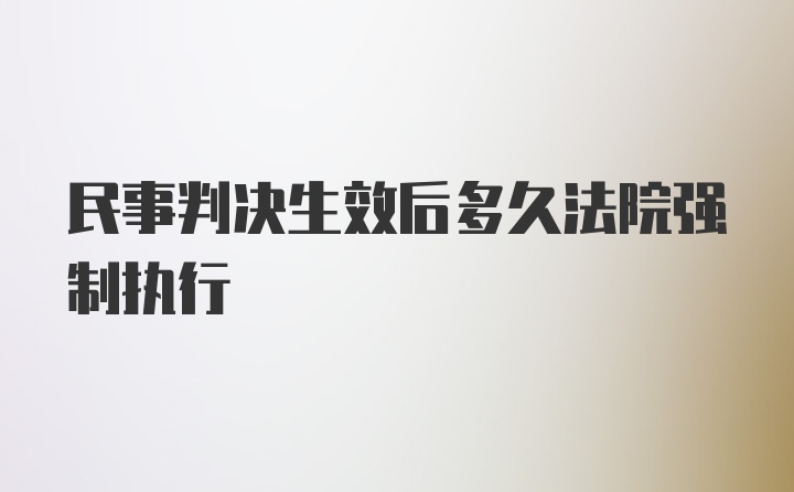 民事判决生效后多久法院强制执行