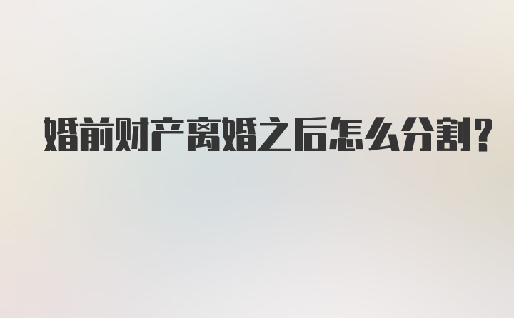 婚前财产离婚之后怎么分割？