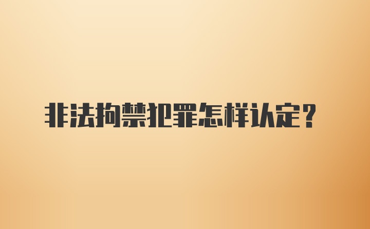 非法拘禁犯罪怎样认定？