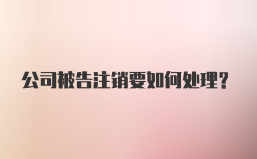 公司被告注销要如何处理?