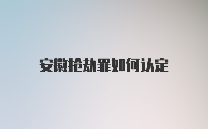 安徽抢劫罪如何认定