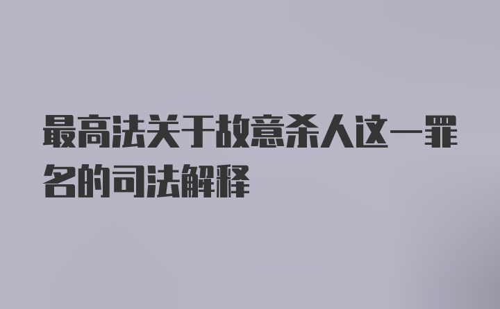 最高法关于故意杀人这一罪名的司法解释