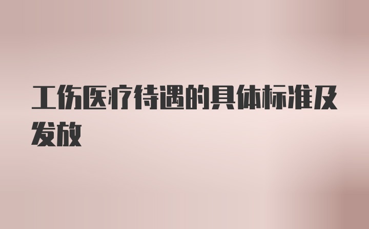 工伤医疗待遇的具体标准及发放