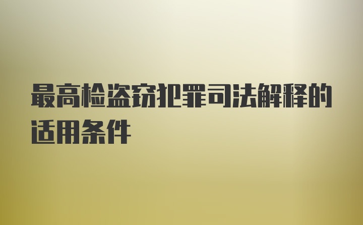 最高检盗窃犯罪司法解释的适用条件