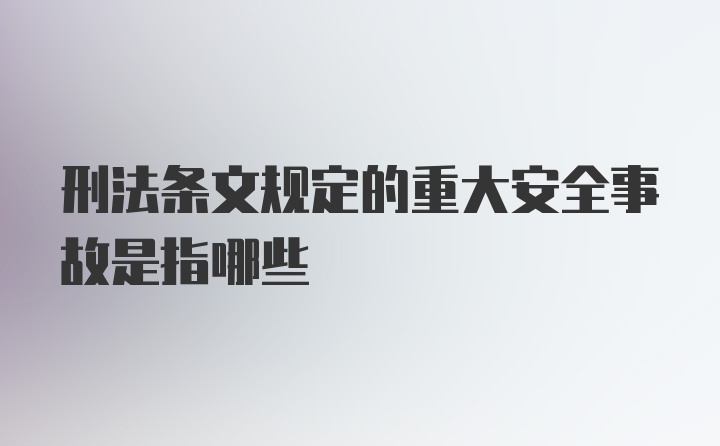 刑法条文规定的重大安全事故是指哪些