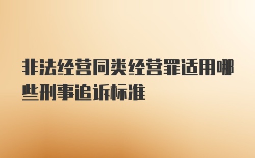 非法经营同类经营罪适用哪些刑事追诉标准