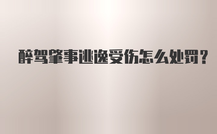 醉驾肇事逃逸受伤怎么处罚？