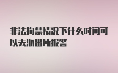 非法拘禁情况下什么时间可以去派出所报警