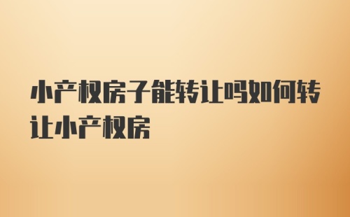 小产权房子能转让吗如何转让小产权房