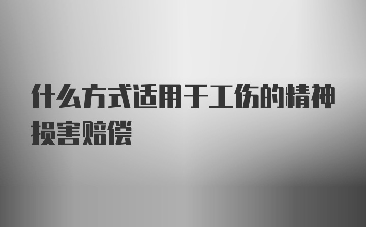 什么方式适用于工伤的精神损害赔偿