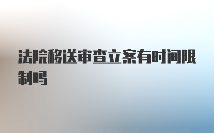 法院移送审查立案有时间限制吗