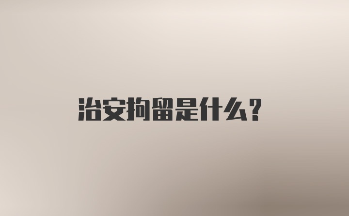 治安拘留是什么?